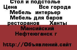 Стол и подстолье › Цена ­ 6 000 - Все города Мебель, интерьер » Мебель для баров, ресторанов   . Ханты-Мансийский,Нефтеюганск г.